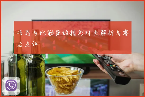 韦恩与比勒费的精彩对决解析与赛后点评