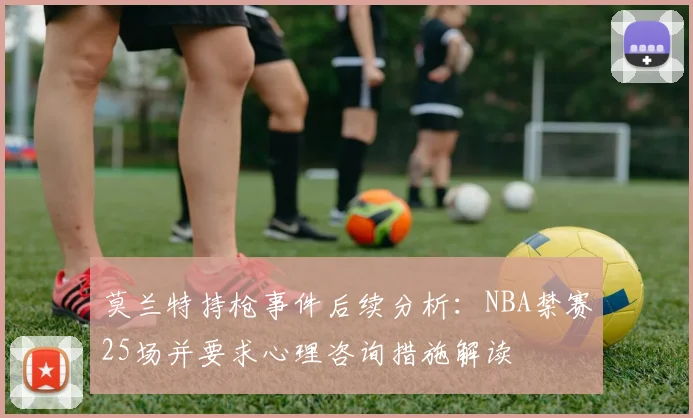 莫兰特持枪事件后续分析：NBA禁赛25场并要求心理咨询措施解读