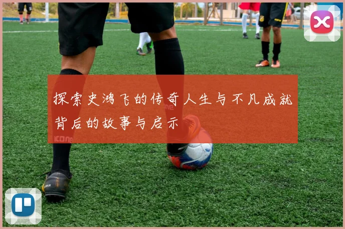 探索史鸿飞的传奇人生与不凡成就背后的故事与启示