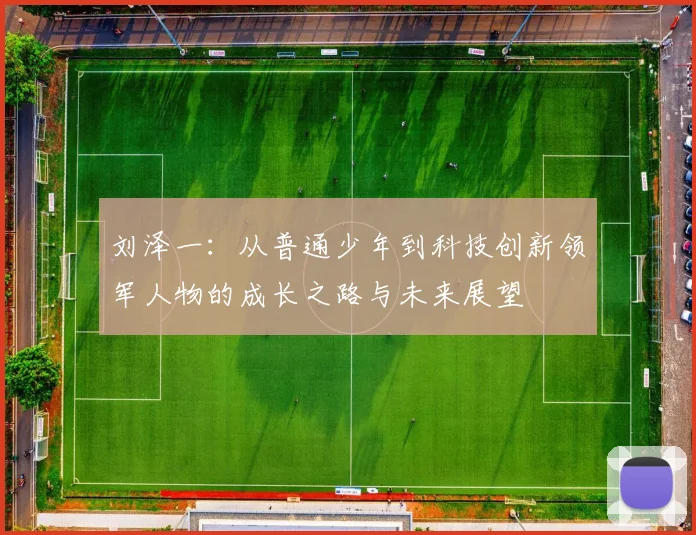 刘泽一：从普通少年到科技创新领军人物的成长之路与未来展望