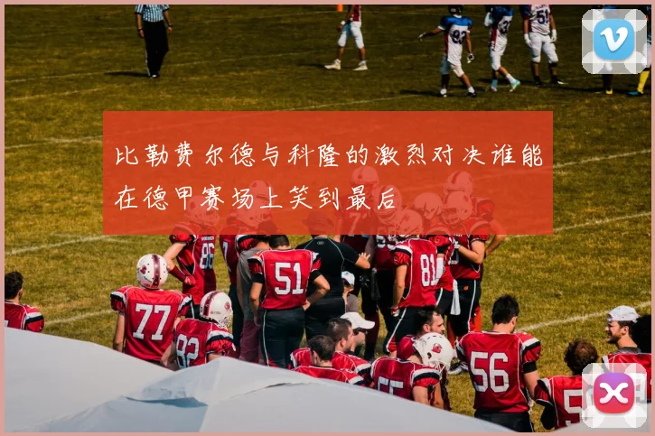 比勒费尔德与科隆的激烈对决谁能在德甲赛场上笑到最后